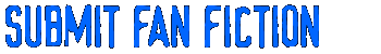 SUBMIT FAN FICTION